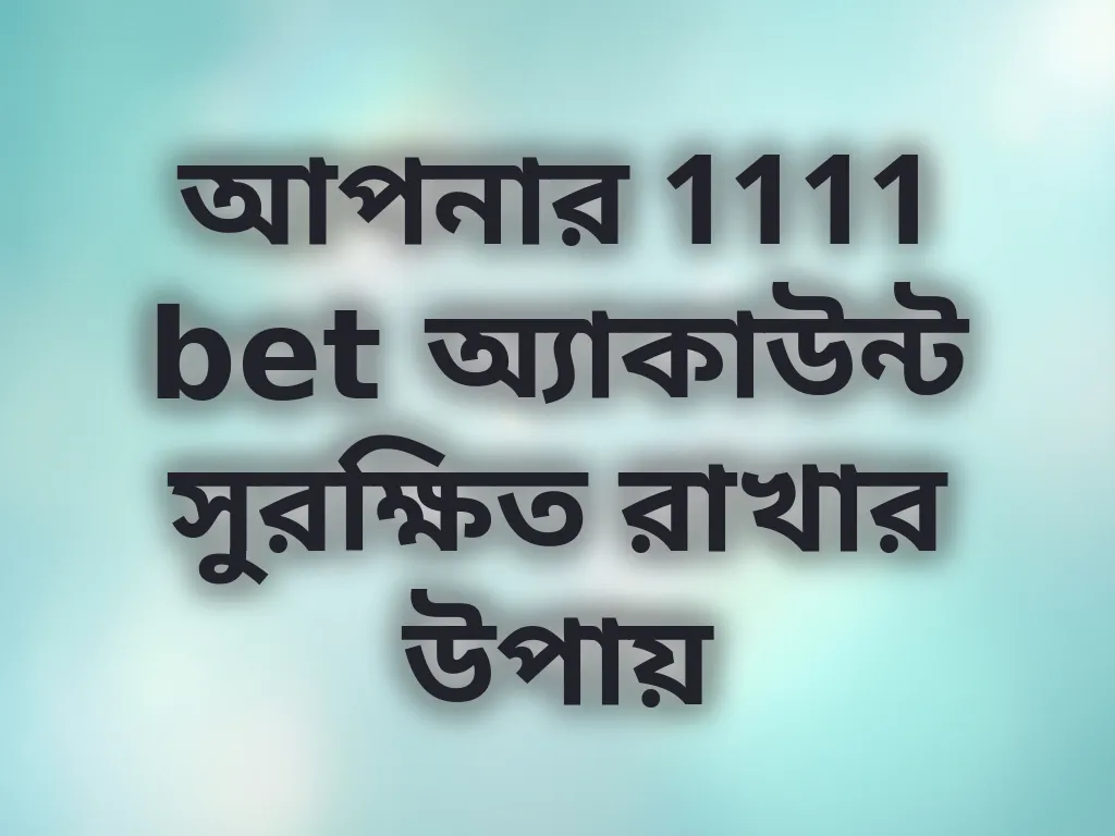 আপনার 1111 bet অ্যাকাউন্ট সুরক্ষিত রাখার উপায়