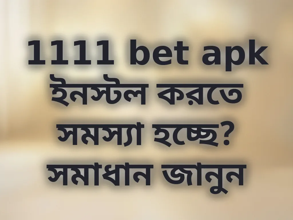 1111 bet apk ইনস্টল করতে সমস্যা হচ্ছে? সমাধান জানুন