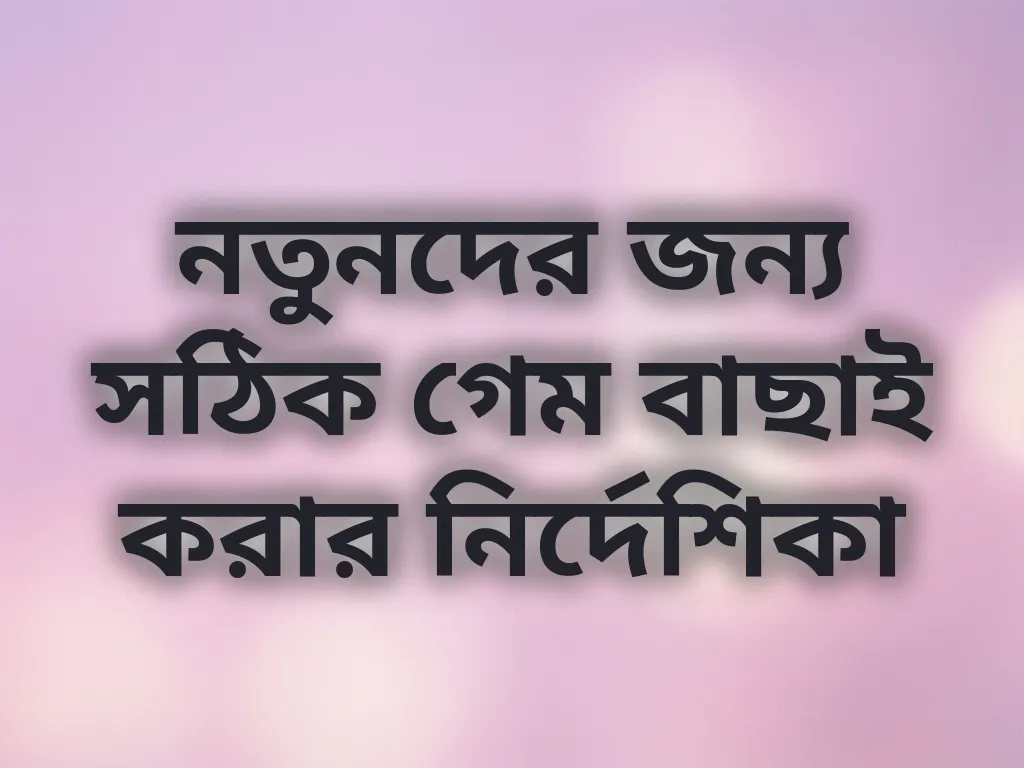 নতুনদের জন্য সঠিক গেম বাছাই করার নির্দেশিকা