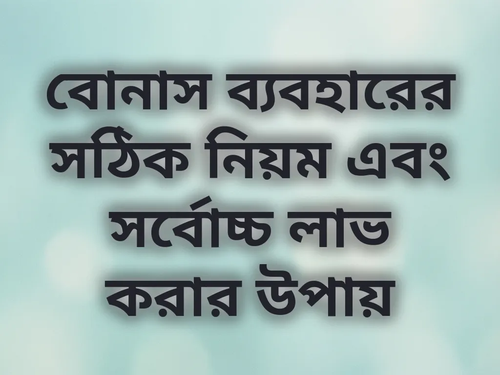 বোনাস ব্যবহারের সঠিক নিয়ম এবং সর্বোচ্চ লাভ করার উপায়
