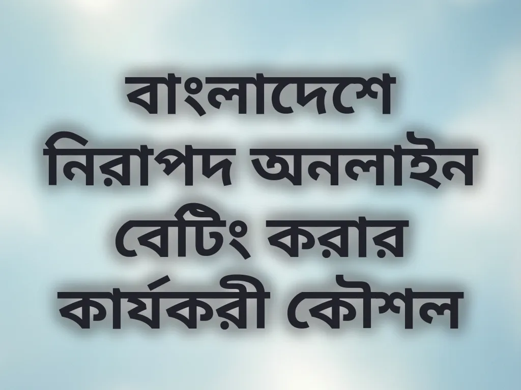 বাংলাদেশে নিরাপদ অনলাইন বেটিং করার কার্যকরী কৌশল